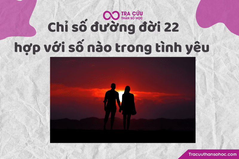 Chỉ số đường đời 22 hợp với số nào trong tình yêu Chỉ số đường đời 22 hợp với số nào trong tình yêu