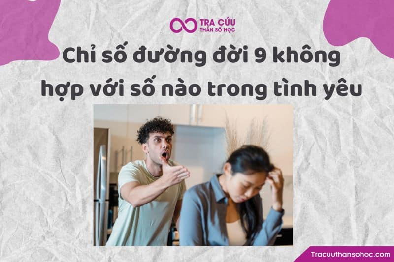 Chỉ số đường đời 9 không hợp với số nào trong tình yêu Chỉ số đường đời 9 không hợp với số nào trong tình yêu