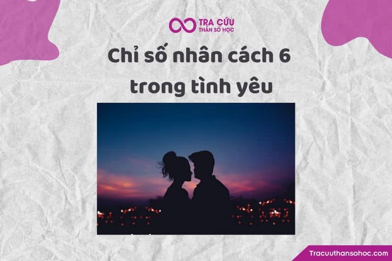 Chỉ số nhân cách 6 trong tình yêu Chỉ số nhân cách 6 trong tình yêu
