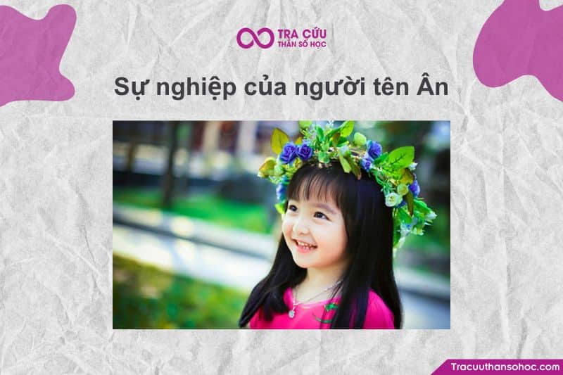 Sự nghiệp người tên Ân thường gắn với việc lan tỏa giá trị nhân văn, tận tâm giúp đỡ và xây dựng uy tín, phù hợp các lĩnh vực giáo dục, chăm sóc, nghệ thuật hay công tác cộng đồng, nhờ năng lượng chữ “Ân” Sự nghiệp người tên Ân thường gắn với việc lan tỏa giá trị nhân văn, tận tâm giúp đỡ và xây dựng uy tín, phù hợp các lĩnh vực giáo dục, chăm sóc, nghệ thuật hay công tác cộng đồng, nhờ năng lượng chữ “Ân”